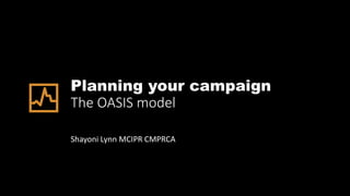Planning your campaign
The OASIS model
Shayoni Lynn MCIPR CMPRCA
 