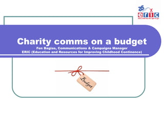 Charity comms on a budget
Fen Bagias, Communications & Campaigns Manager
ERIC (Education and Resources for Improving Childhood Continence)

 