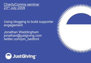 CharityComms seminar 23rd July 2009 Using blogging to build supporter engagement Jonathan Waddingham jonathan@justgiving.com twitter.com/jon_bedford 