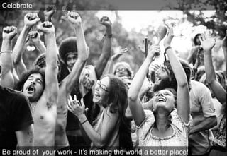 Be proud of  your work - It’s making the world a better place!  Celebrate 