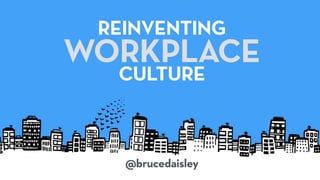 @brucedaisley
REINVENTING
WORKPLACE
CULTURE
 