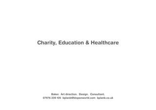 Charity, Education & Healthcare




        Baker. Art direction. Design. Consultant.
  07976 239 105 bplanb@btopenworld.com bplanb.co.uk
 