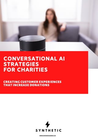 S Y N T H E T I C
CONVERSATIONAL AI
STRATEGIES
FOR CHARITIES
CREATING CUSTOMER EXPERIENCES
THAT INCREASE DONATIONS
 