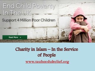 Charity in Islam – In the Service
of People
www.tauheedulrelief.org
 