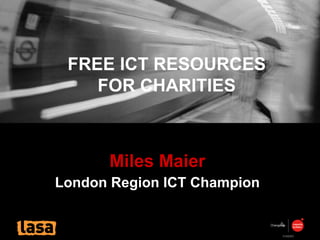 Miles Maier London Region ICT Champion FREE ICT RESOURCES FOR CHARITIES 