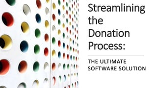 Streamlining
the
Donation
Process:
THE ULTIMATE
SOFTWARE SOLUTION
 