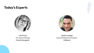 Today’s Experts
Lea Prince
VP, Impact Ratings
Charity Navigator
Jeremy Ladyga
Nonproﬁt Board Consultant
OnBoard
 