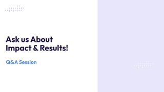 Ask us About
Impact & Results!
Q&A Session
 