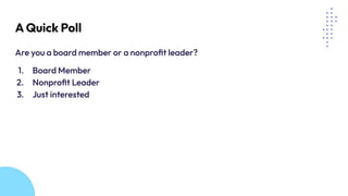 A Quick Poll
Are you a board member or a nonproﬁt leader?
1. Board Member
2. Nonproﬁt Leader
3. Just interested
 