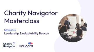 Charity Navigator
Masterclass
Session 3:
Leadership &Adaptability Beacon
 