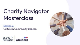 Charity Navigator
Masterclass
Session 2:
Culture & Community Beacon
 
