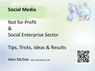 Social Media

Not for Profit
&
Social Enterprise Sector

Tips, Tricks, Ideas & Results

Alan McGee   Say Consultancy Ltd
 
