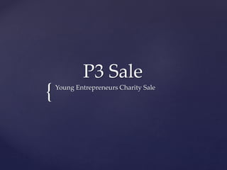 {
P3 Sale
Young Entrepreneurs Charity Sale
 