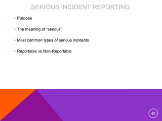 SERIOUS INCIDENT REPORTING
• Purpose
• The meaning of “serious”
• Most common types of serious incidents
• Reportable vs N...