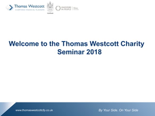 By Your Side. On Your Sidewww.thomaswestcottcfp.co.uk
Welcome to the Thomas Westcott Charity
Seminar 2018
 