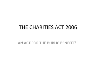THE CHARITIES ACT 2006 AN ACT FOR THE PUBLIC BENEFIT? 