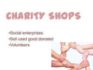 CHARITY SHOPS
•Social enterprises
•Sell used good donated
•Volunteers
 