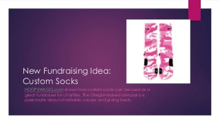 New Fundraising Idea:
Custom Socks
HOOPSWAGG.com shows how custom socks can be used as a
great fundraiser for charities. The Oregon-based company is
passionate about charitable causes and giving back.
 