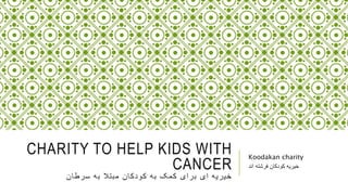 CHARITY TO HELP KIDS WITH
CANCER
‫سرطان‬ ‫به‬ ‫مبتال‬ ‫کودکان‬ ‫به‬ ‫کمک‬ ‫برای‬ ‫ای‬ ‫خیریه‬
Koodakan charity
‫اند‬ ‫فرشته‬ ‫کودکان‬ ‫خیریه‬
 