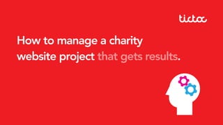 How to manage a charity
website project that gets results.
 