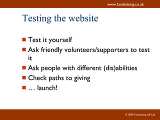 Testing the website Test it yourself Ask friendly volunteers/supporters to test it Ask people with different (dis)abilities Check paths to giving …  launch! 