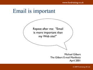 Email is important Repeat after me:  "Email is more important than my Web site!"  Michael Gilbert The Gilbert E-mail Manifesto April 2001 
