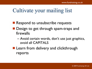Cultivate your mailing list Respond to unsubscribe requests Design to get through spam-traps and firewalls Avoid certain words, don’t use just graphics, avoid all CAPITALS Learn from delivery and clickthrough reports 