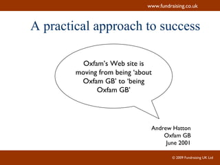 A practical approach to success Oxfam’s Web site is moving from being ‘about Oxfam GB’ to ‘being Oxfam GB’ Andrew Hatton Oxfam GB June 2001 