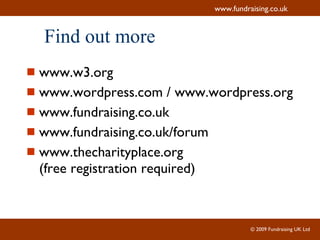 Find out more www.w3.org www.wordpress.com / www.wordpress.org www.fundraising.co.uk www.fundraising.co.uk/forum www.thecharityplace.org (free registration required) 