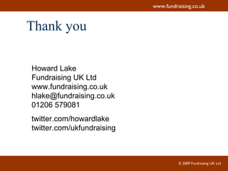 Thank you Howard Lake Fundraising UK Ltd www.fundraising.co.uk [email_address] 01206 579081 twitter.com/howardlake twitter.com/ukfundraising 