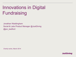 Innovations in Digital
Fundraising
Jonathan Waddingham
Social & Labs Product Manager @JustGiving
@jon_bedford
Charity works, March 2014
 