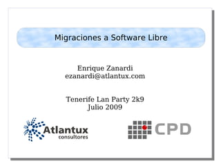 Enrique Zanardi
ezanardi@atlantux.com
Tenerife Lan Party 2k9
Julio 2009
Migraciones a Software Libre
 