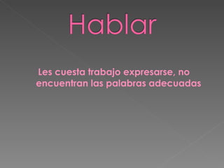 Les cuesta trabajo expresarse, no encuentran las palabras adecuadas 