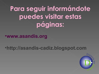 www.asandis.org http://asandis-cadiz.blogspot.com Para seguir informándote puedes visitar estas páginas: 