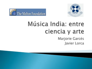Música India: entre ciencia y arte Marjorie Garcés Javier Lorca 