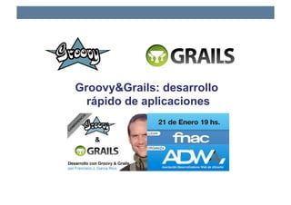 Groovy&Grails: desarrollo
  rápido de aplicaciones
 