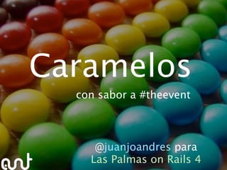Caramelos
  con sabor a #theevent



     @juanjoandres para
    Las Palmas on Rails 4
 