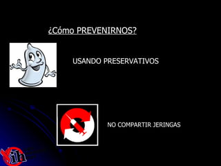 ¿Cómo PREVENIRNOS? USANDO PRESERVATIVOS  NO COMPARTIR JERINGAS 