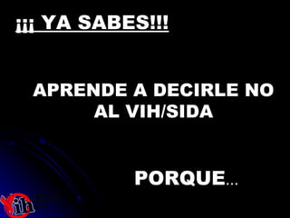 ¡¡¡ YA SABES!!! APRENDE A DECIRLE NO AL VIH/SIDA PORQUE … 