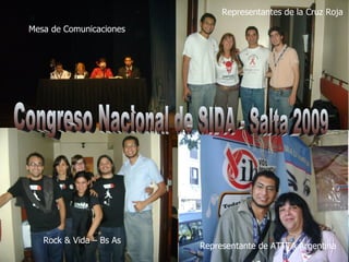 Congreso Nacional de SIDA - Salta 2009 Mesa de Comunicaciones Representantes de la Cruz Roja Rock & Vida – Bs As Representante de ATTTA Argentina 