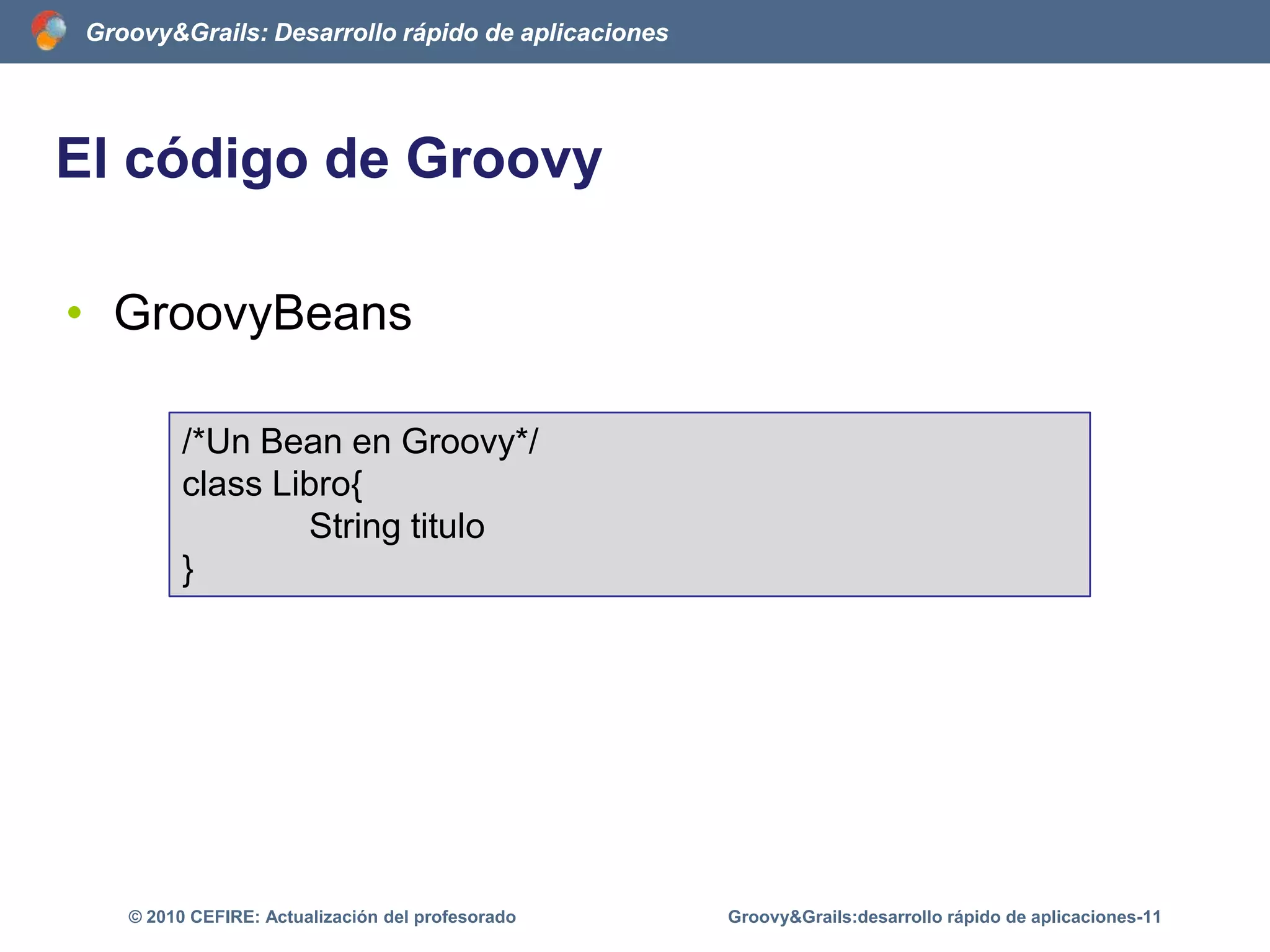 Todoes un objetoGroovy&Grails:desarrollo rápido de aplicaciones-6© 2010 CEFIRE: Actualización del profesorado