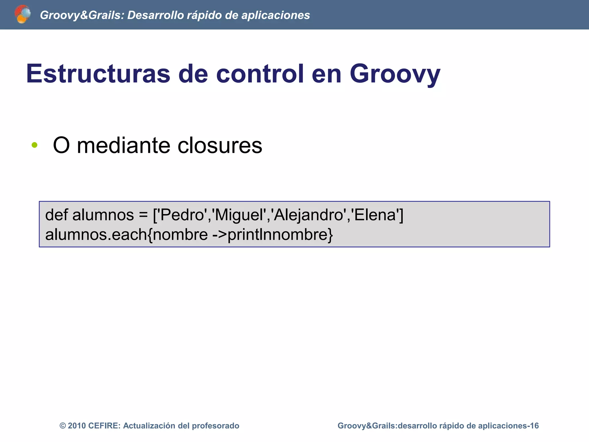 El código de GroovyGroovyBeans/*Un Bean en Groovy*/class Libro{	String titulo}Groovy&Grails:desarrollo rápido de aplicaciones-11© 2010 CEFIRE: Actualización del profesorado
