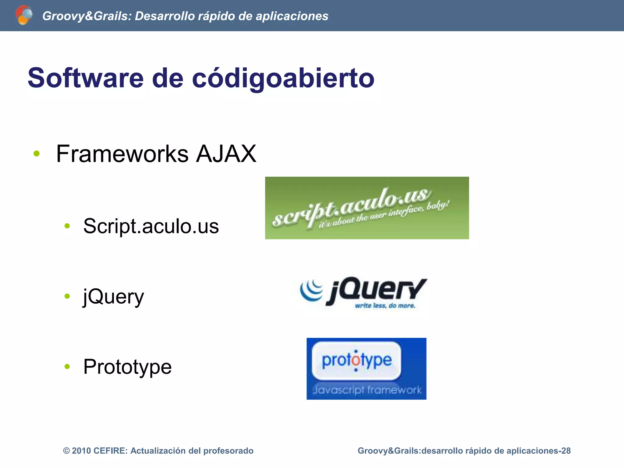 Software de códigoabiertoGrails no sufre del síndromeNIH (Not Invented Here)eintegralasmejoressoluciones de software libreparaconseguir un framework muyrobustoGroovy&Grails:desarrollo rápido de aplicaciones-23© 2010 CEFIRE: Actualización del profesorado