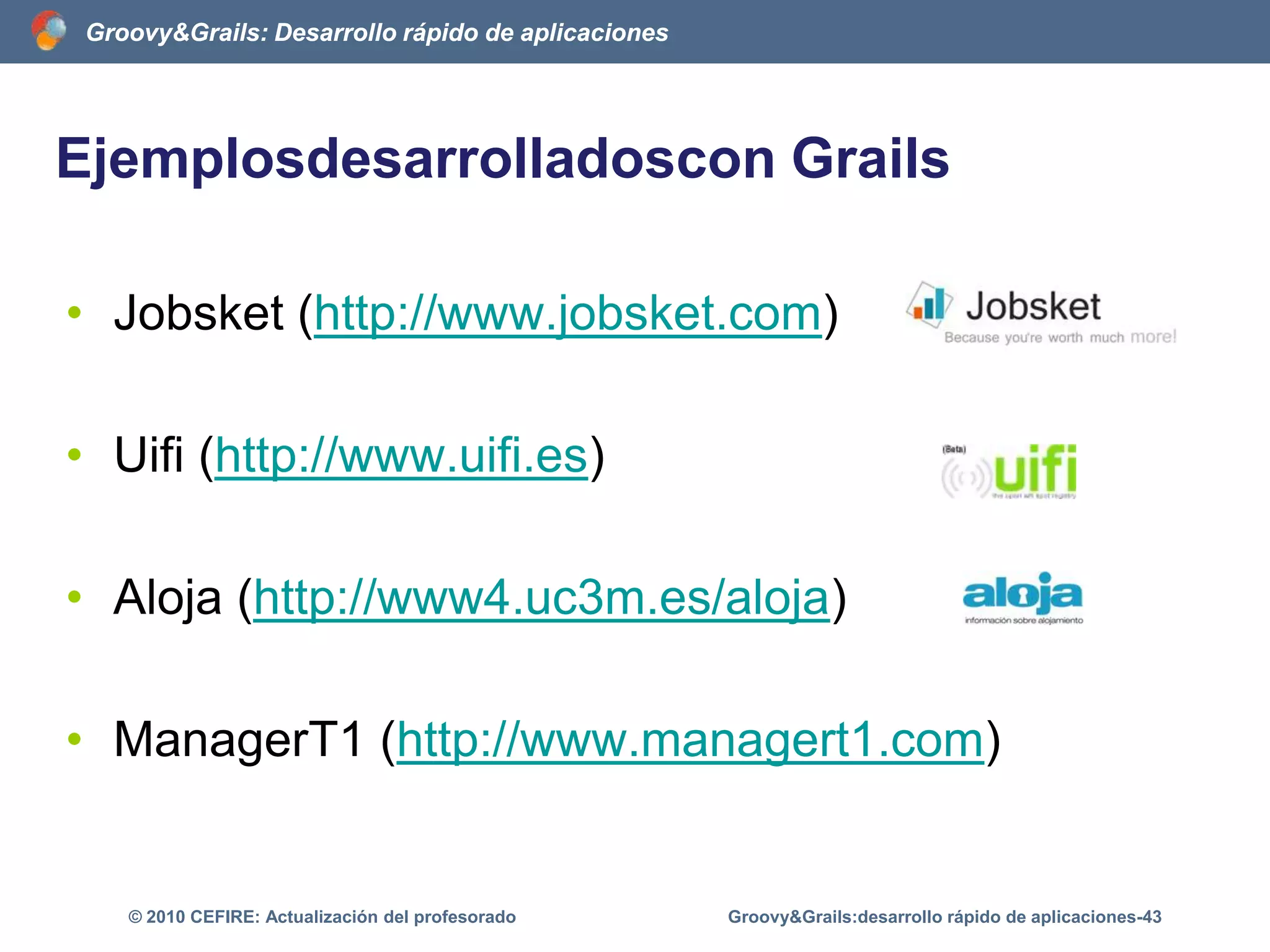 Características de GrailsScaffolding estáticoControlador de la clase LibroGroovy&Grails:desarrollo rápido de aplicaciones-38© 2010 CEFIRE: Actualización del profesoradograils generate-all Libroclass LibroController{def index = {…}	def list = {…}	def show = {…}def create = {…}	def save = {…}	….}