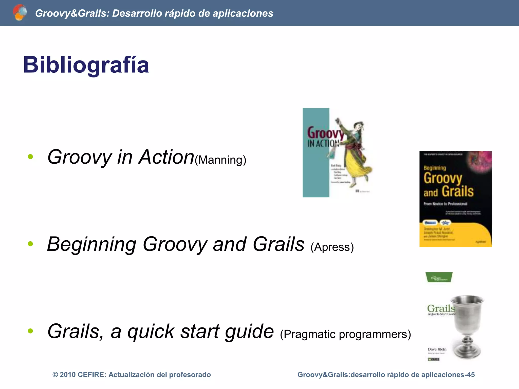 Características de GrailsTestsTests unitariosTests de integraciónTests funcionalesGroovy&Grails:desarrollo rápido de aplicaciones-40© 2010 CEFIRE: Actualización del profesorado