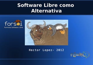 Software Libre como
     Alternativa




   Hector Lopez- 2012
 