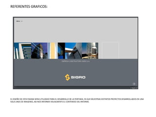 REFERENTES GRAFICOS: EL DISEÑO DE ESTA PAGINA SERIA UTILIZADO PARA EL DESARROLLO DE LA PORTADA, YA QUE MUESTRAS DISTINTOS PROYECTOS DESARROLLADOS EN UNA SOLA LINEA DE IMAGENES, ASI NOS INFORMA VISUALMENTE EL CONTENIDO DEL INFORME. 
