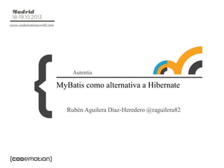 Autentia

MyBatis como alternativa a Hibernate
Rubén Aguilera Díaz-Heredero @raguilera82

 