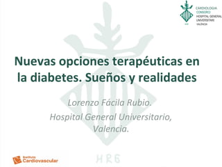 CARDIOLOGIA
Nuevas opciones terapéuticas en
la diabetes. Sueños y realidades
Lorenzo Fácila Rubio.
Hospital General Universitario,
Valencia.
 