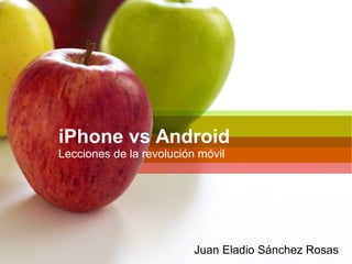 iPhone vs Android
Lecciones de la revolución móvil
Juan Eladio Sánchez Rosas
 